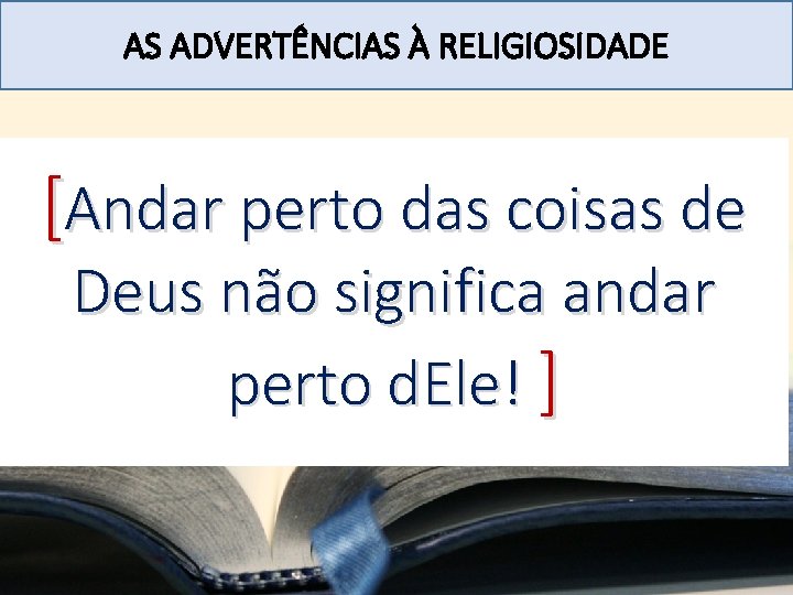 AS ADVERTÊNCIAS À RELIGIOSIDADE [Andar perto das coisas de Deus não significa andar perto