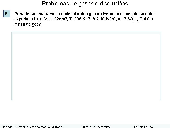 Problemas de gases e disolucións 5 Para determinar a masa molecular dun gas obtivéronse