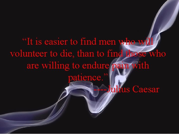 “It is easier to find men who will volunteer to die, than to find