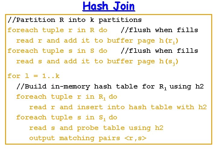 Hash Join //Partition R into k partitions foreach tuple r in R do //flush