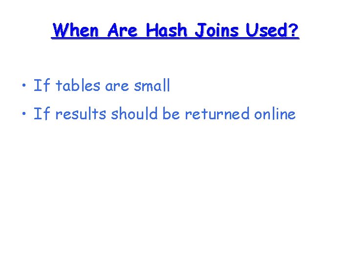 When Are Hash Joins Used? • If tables are small • If results should