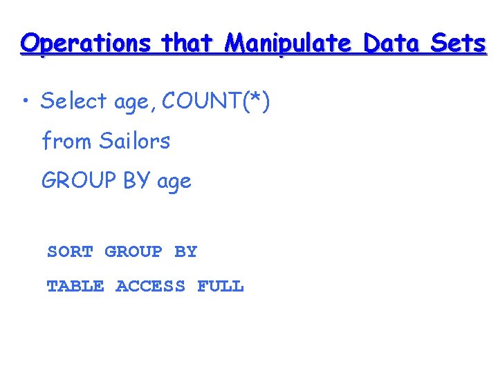 Operations that Manipulate Data Sets • Select age, COUNT(*) from Sailors GROUP BY age