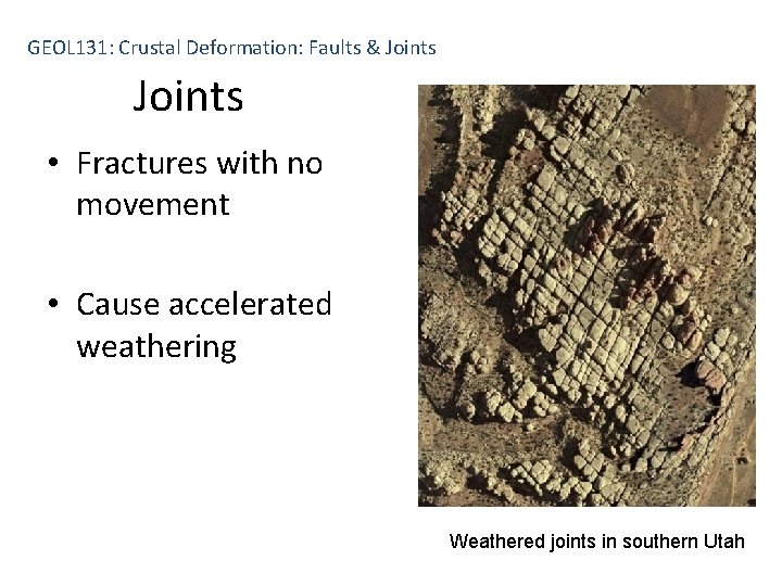 GEOL 131: Crustal Deformation: Faults & Joints • Fractures with no movement • Cause