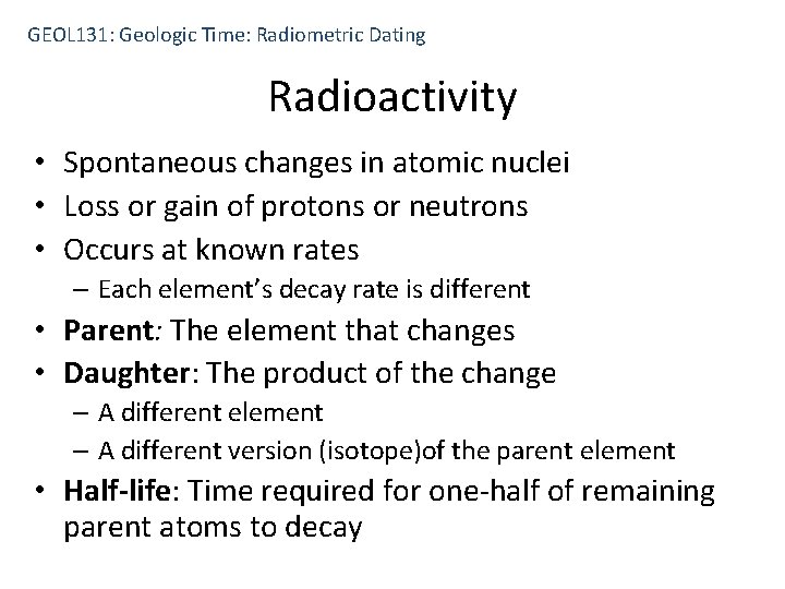 GEOL 131: Geologic Time: Radiometric Dating Radioactivity • Spontaneous changes in atomic nuclei •