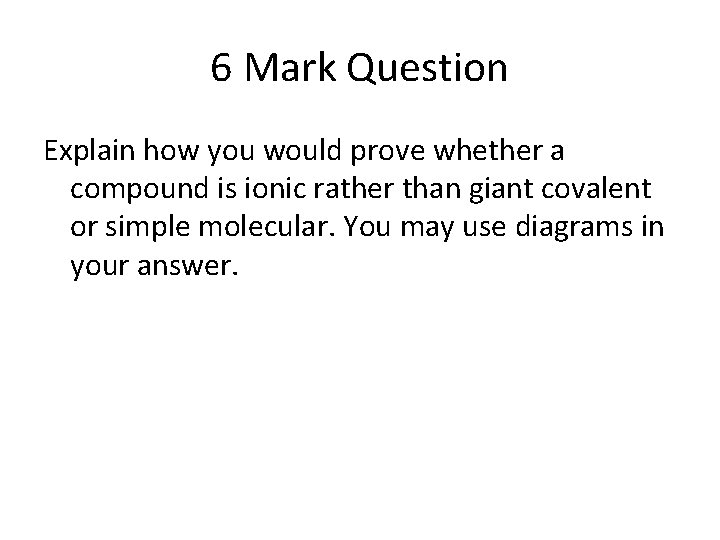 6 Mark Question Explain how you would prove whether a compound is ionic rather