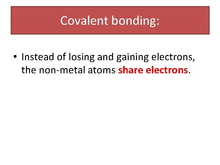 Covalent bonding: • Instead of losing and gaining electrons, the non-metal atoms share electrons.