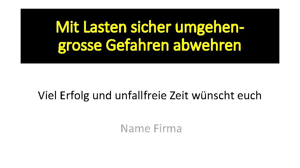 Mit Lasten sicher umgehengrosse Gefahren abwehren Viel Erfolg und unfallfreie Zeit wünscht euch Name