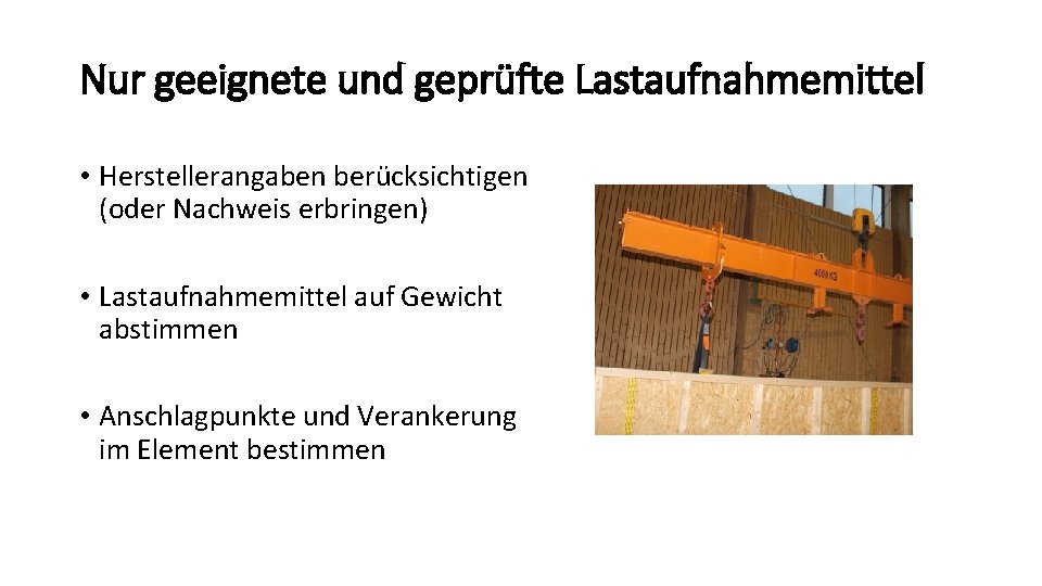 Nur geeignete und geprüfte Lastaufnahmemittel • Herstellerangaben berücksichtigen (oder Nachweis erbringen) • Lastaufnahmemittel auf