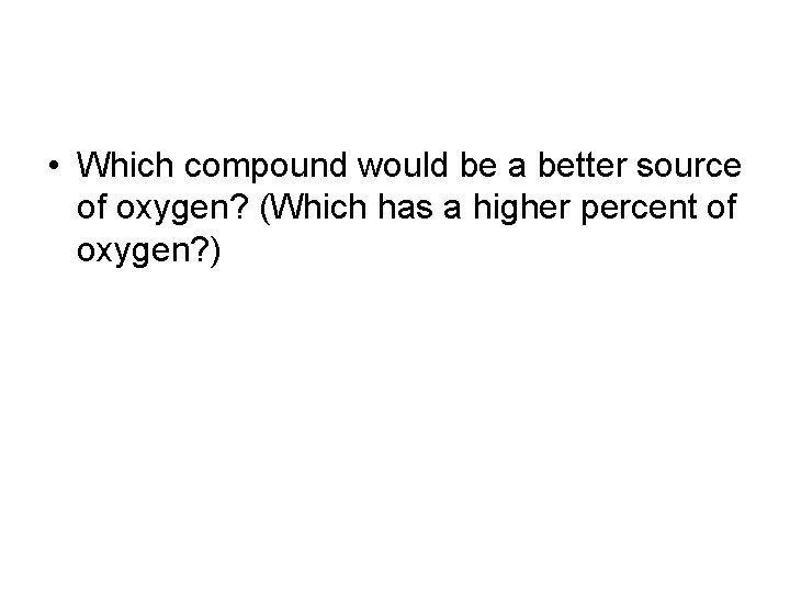 • Which compound would be a better source of oxygen? (Which has a • Which compound would be a better source of oxygen? (Which has a