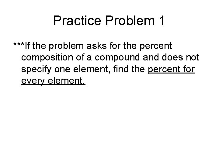 Practice Problem 1 ***If the problem asks for the percent composition of a compound Practice Problem 1 ***If the problem asks for the percent composition of a compound