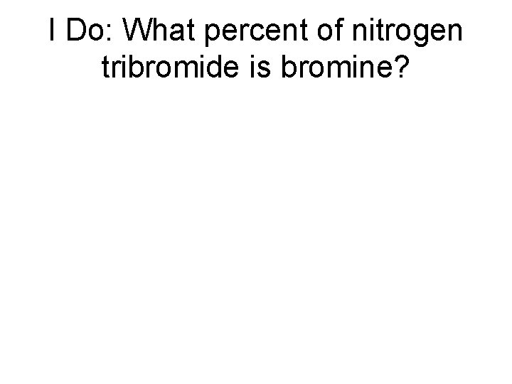I Do: What percent of nitrogen tribromide is bromine? I Do: What percent of nitrogen tribromide is bromine?