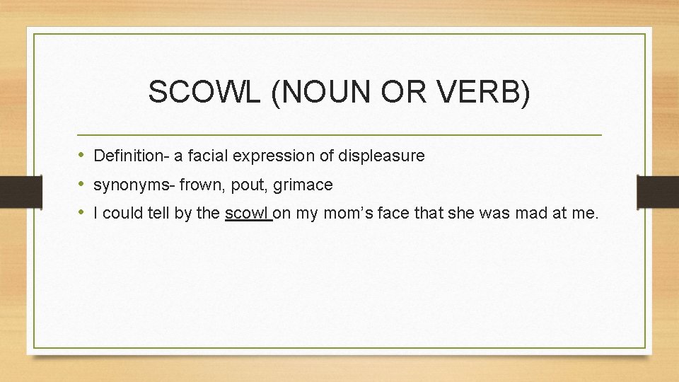SCOWL (NOUN OR VERB) • Definition- a facial expression of displeasure • synonyms- frown,