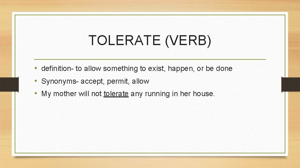 TOLERATE (VERB) • definition- to allow something to exist, happen, or be done •