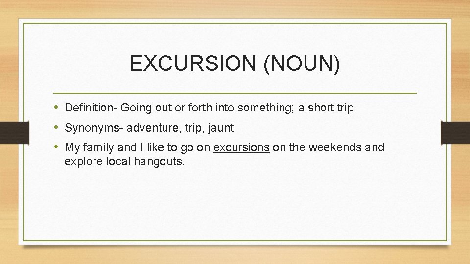 EXCURSION (NOUN) • Definition- Going out or forth into something; a short trip •