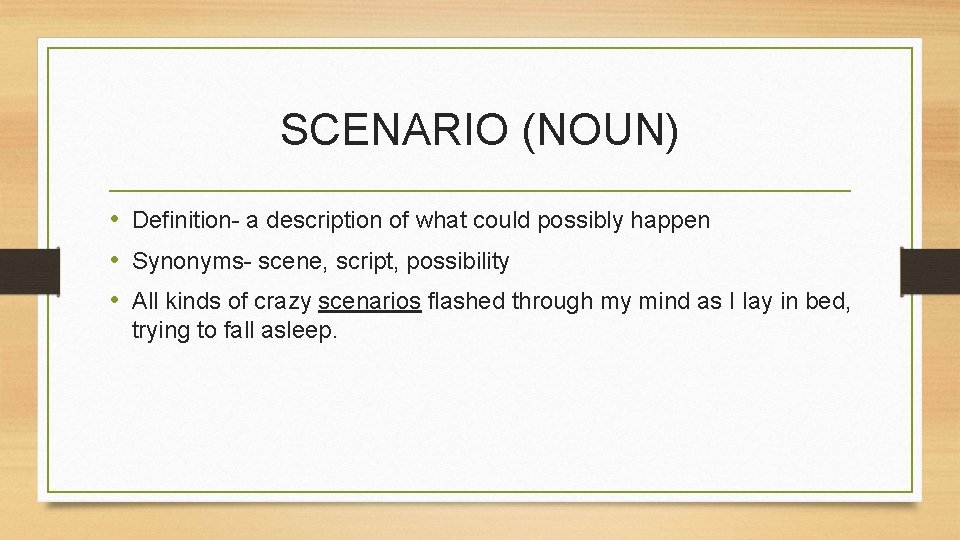 SCENARIO (NOUN) • Definition- a description of what could possibly happen • Synonyms- scene,