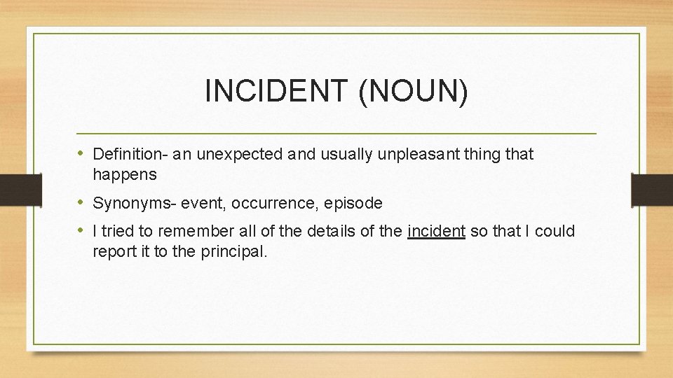 INCIDENT (NOUN) • Definition- an unexpected and usually unpleasant thing that happens • Synonyms-