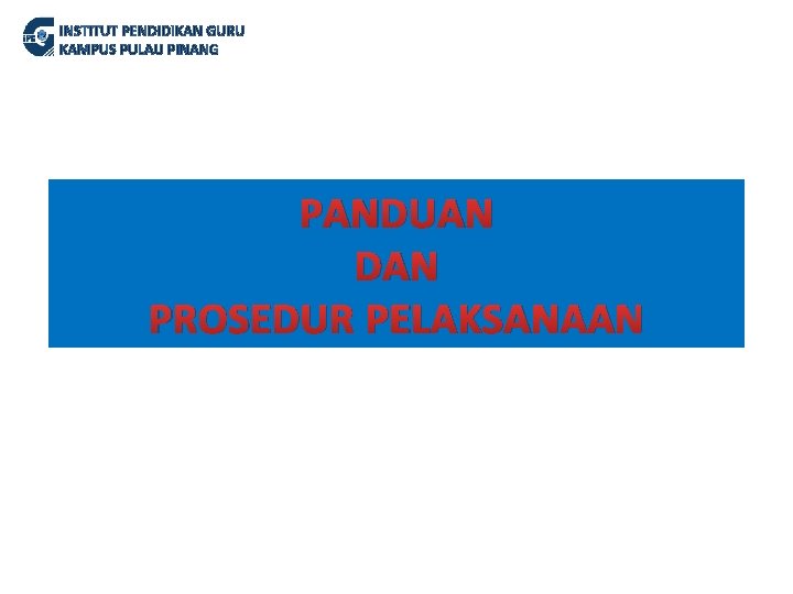 INSTITUT PENDIDIKAN GURU KAMPUS PULAU PINANG PANDUAN DAN PROSEDUR PELAKSANAAN 