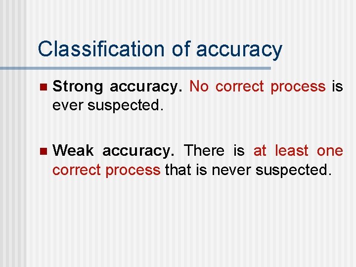 Classification of accuracy n Strong accuracy. No correct process is ever suspected. n Weak