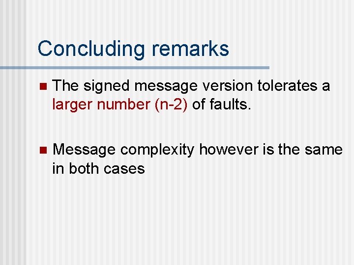 Concluding remarks n The signed message version tolerates a larger number (n-2) of faults.