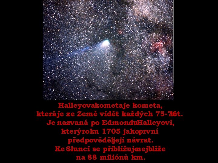 Halleyovakometaje kometa, která je ze Země vidět každých 75 -76 let. Je nazvaná po