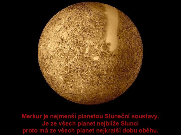 Merkur je nejmenší planetou Sluneční soustavy. Je ze všech planet nejblíže Slunci proto má