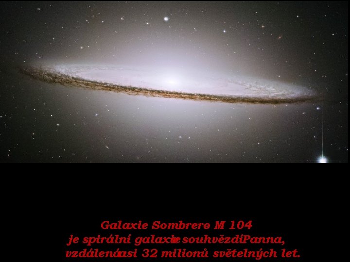 Galaxie Sombrero- M 104 je spirální galaxie v souhvězdíPanna, vzdálenáasi 32 milionů světelných let.