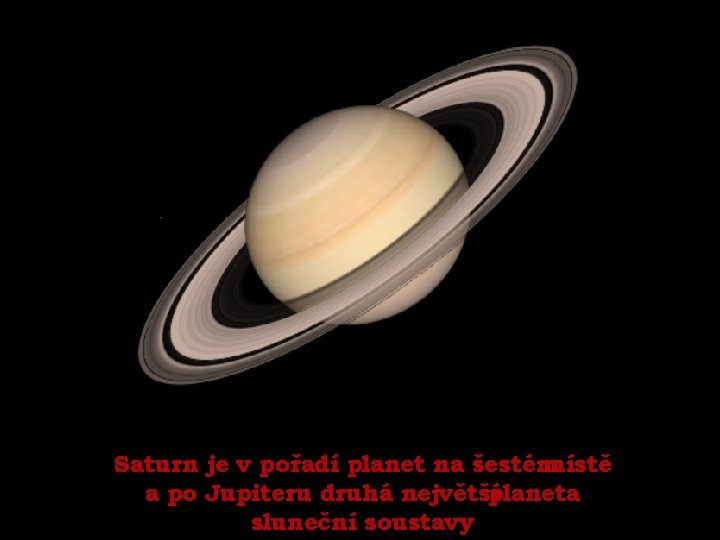 Saturn je v pořadí planet na šestém místě a po Jupiteru druhá největšíplaneta sluneční