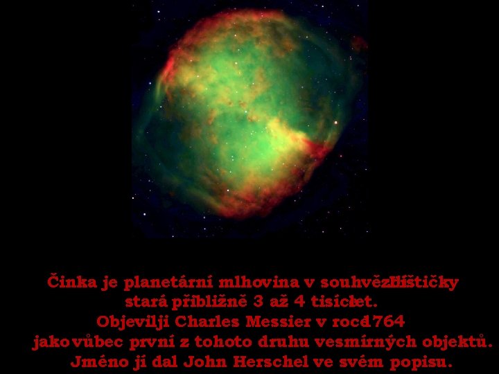 Činka je planetární mlhovina v souhvězdí Lištičky stará přibližně 3 až 4 tisíce let.