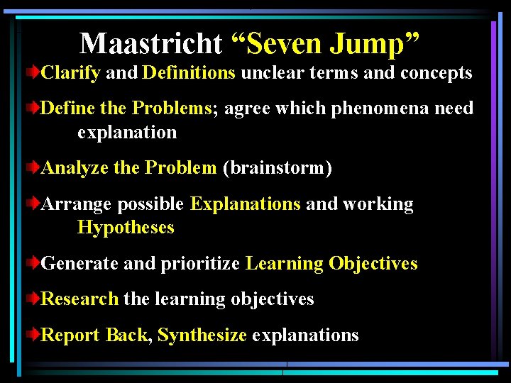 Maastricht “Seven Jump” Clarify and Definitions unclear terms and concepts Define the Problems; agree Maastricht “Seven Jump” Clarify and Definitions unclear terms and concepts Define the Problems; agree