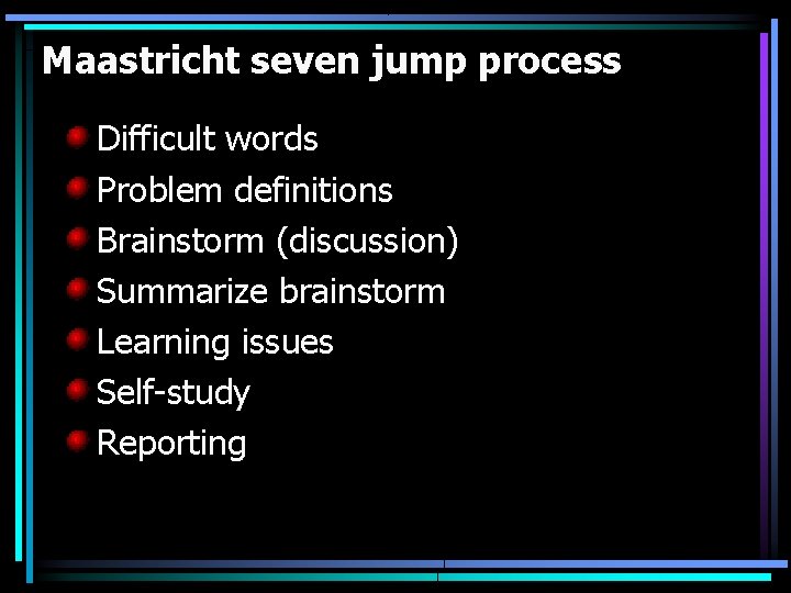 Maastricht seven jump process Difficult words Problem definitions Brainstorm (discussion) Summarize brainstorm Learning issues Maastricht seven jump process Difficult words Problem definitions Brainstorm (discussion) Summarize brainstorm Learning issues