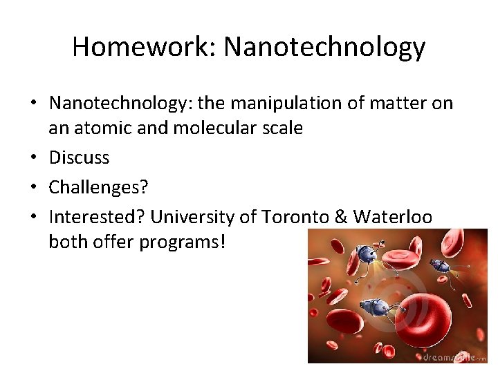 Homework: Nanotechnology • Nanotechnology: the manipulation of matter on an atomic and molecular scale Homework: Nanotechnology • Nanotechnology: the manipulation of matter on an atomic and molecular scale