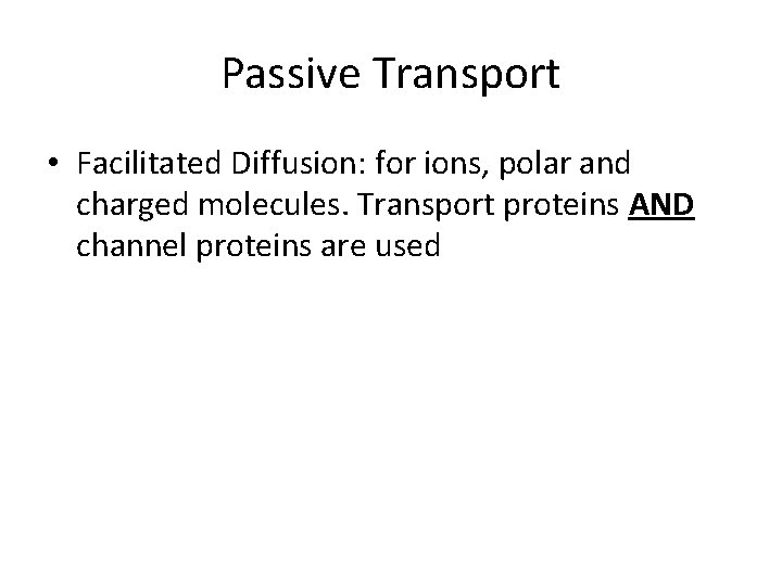 Passive Transport • Facilitated Diffusion: for ions, polar and charged molecules. Transport proteins AND Passive Transport • Facilitated Diffusion: for ions, polar and charged molecules. Transport proteins AND