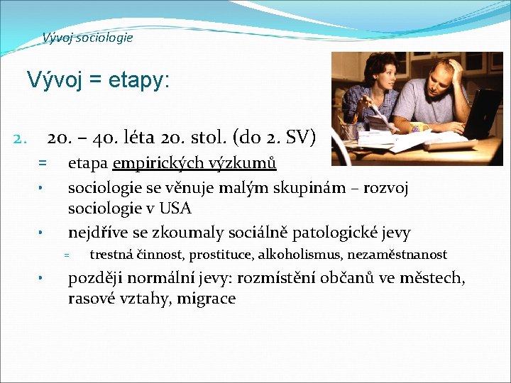 Vývoj sociologie Vývoj = etapy: 20. – 40. léta 20. stol. (do 2. SV) Vývoj sociologie Vývoj = etapy: 20. – 40. léta 20. stol. (do 2. SV)