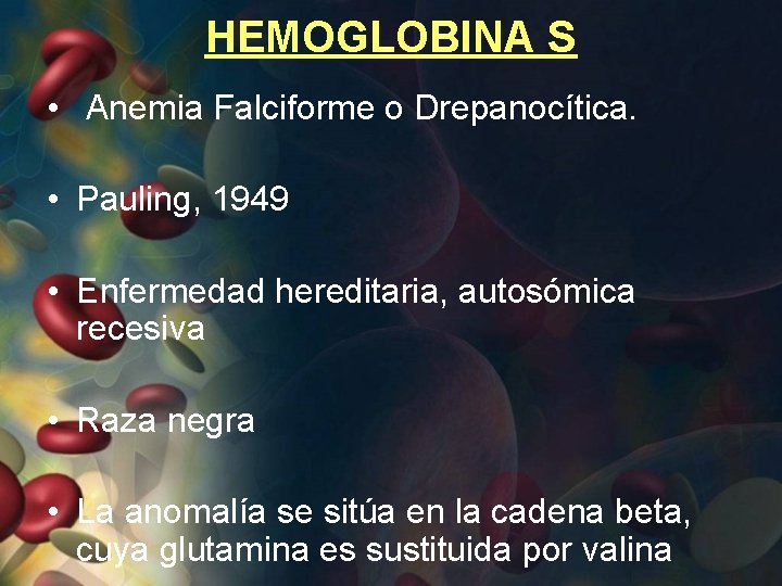 HEMOGLOBINA S • Anemia Falciforme o Drepanocítica. • Pauling, 1949 • Enfermedad hereditaria, autosómica