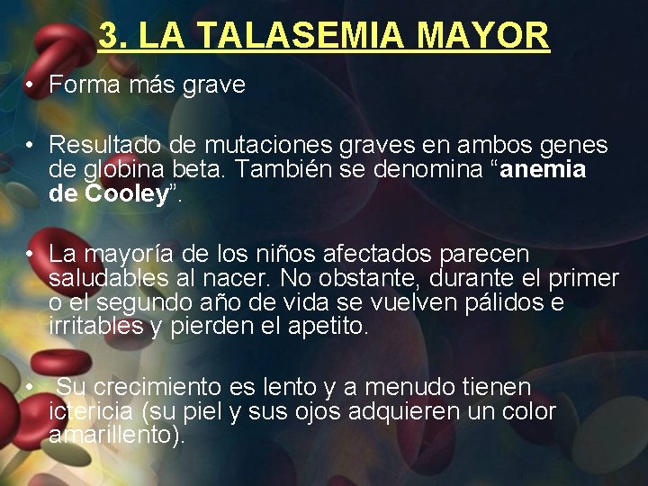 3. LA TALASEMIA MAYOR • Forma más grave • Resultado de mutaciones graves en