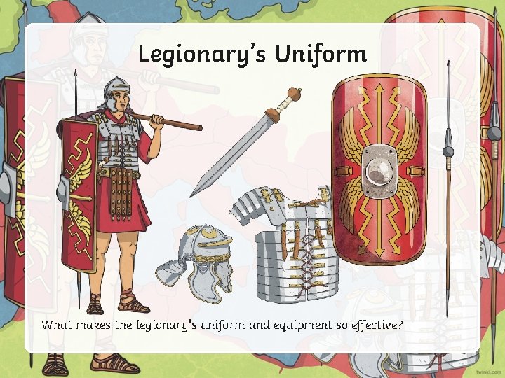 Legionary’s Uniform What makes the legionary's uniform and equipment so effective? 
