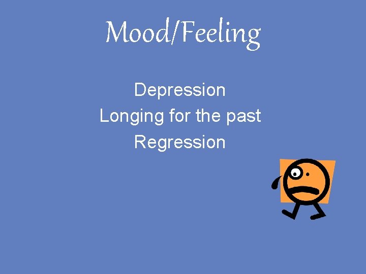 Mood/Feeling Depression Longing for the past Regression 