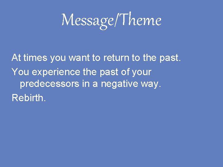 Message/Theme At times you want to return to the past. You experience the past