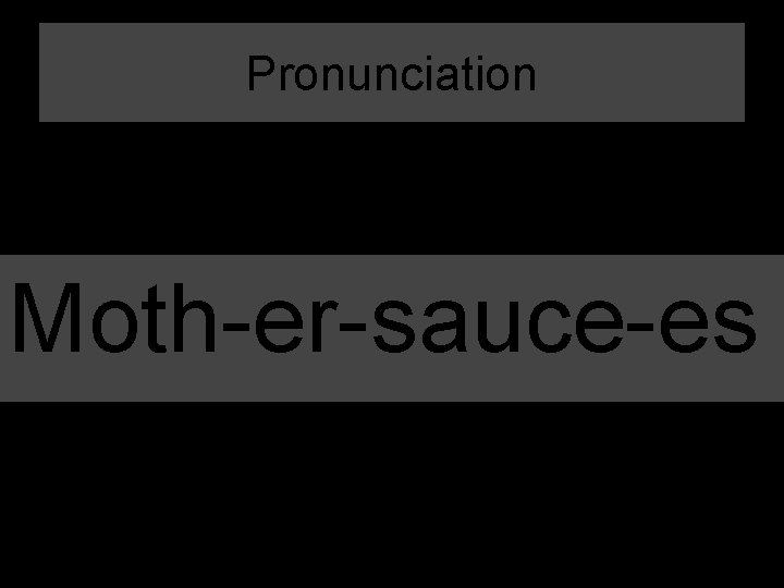 Pronunciation Moth-er-sauce-es 