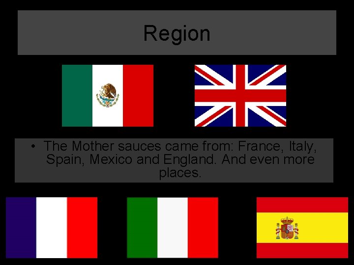 Region • The Mother sauces came from: France, Italy, Spain, Mexico and England. And
