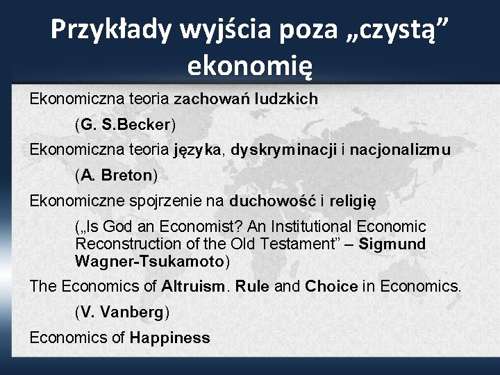 Przykłady wyjścia poza „czystą” ekonomię Ekonomiczna teoria zachowań ludzkich (G. S. Becker) Ekonomiczna teoria