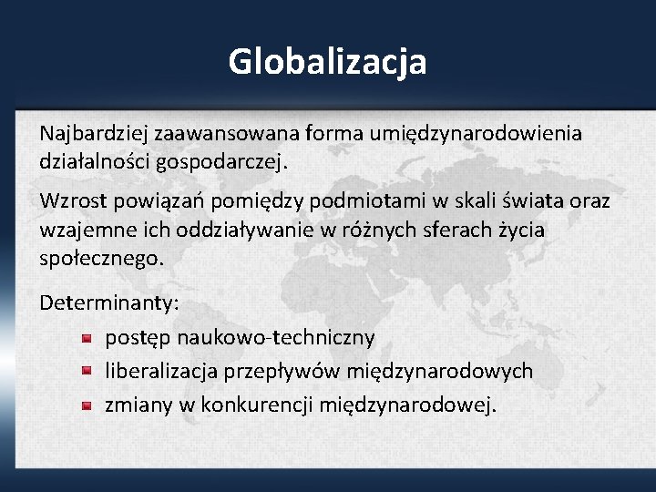 Globalizacja Najbardziej zaawansowana forma umiędzynarodowienia działalności gospodarczej. Wzrost powiązań pomiędzy podmiotami w skali świata