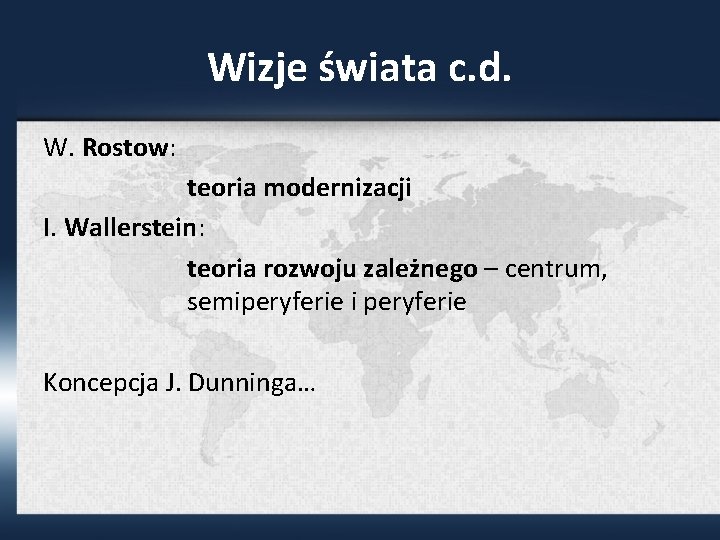 Wizje świata c. d. W. Rostow: teoria modernizacji I. Wallerstein: teoria rozwoju zależnego –