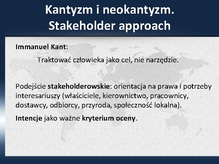 Kantyzm i neokantyzm. Stakeholder approach Immanuel Kant: Traktować człowieka jako cel, nie narzędzie. Podejście