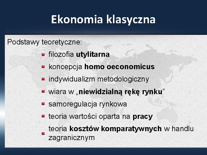 Ekonomia klasyczna Podstawy teoretyczne: filozofia utylitarna koncepcja homo oeconomicus indywidualizm metodologiczny wiara w „niewidzialną