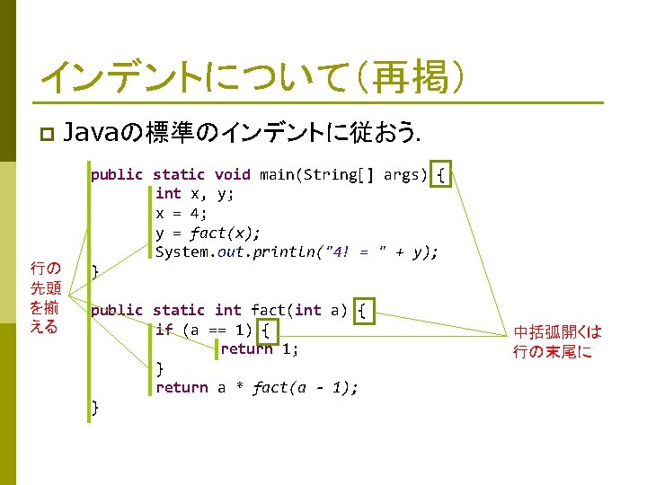 インデントについて（再掲） p 行の 先頭 を揃 える Javaの標準のインデントに従おう． public static void main(String[] args) { int
