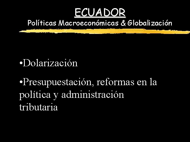 ECUADOR Políticas Macroeconómicas & Globalización • Dolarización • Presupuestación, reformas en la política y
