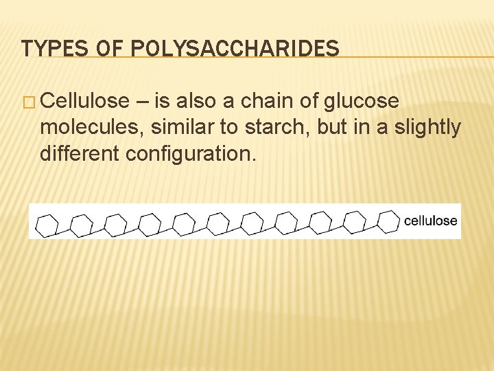 TYPES OF POLYSACCHARIDES � Cellulose – is also a chain of glucose molecules, similar