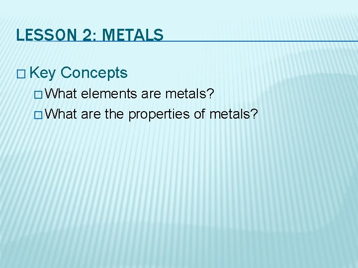 LESSON 2: METALS � Key Concepts � What elements are metals? � What are