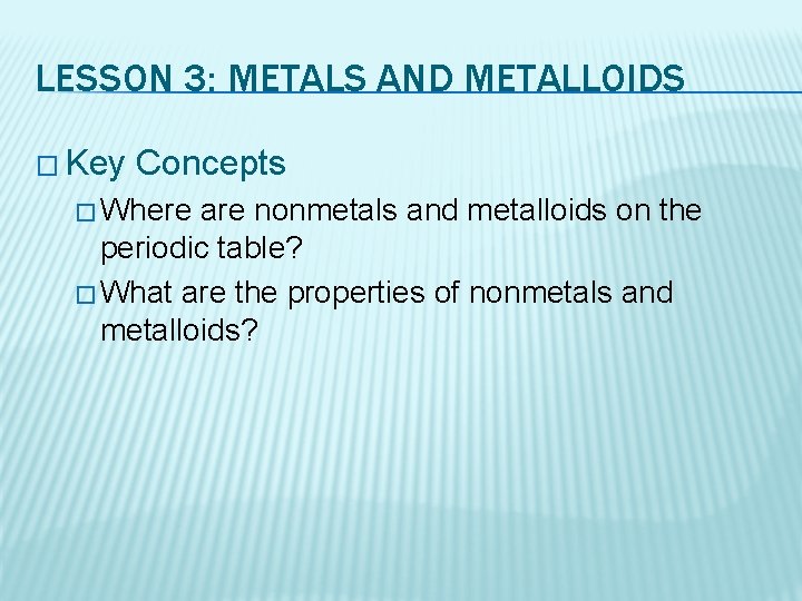 LESSON 3: METALS AND METALLOIDS � Key Concepts � Where are nonmetals and metalloids